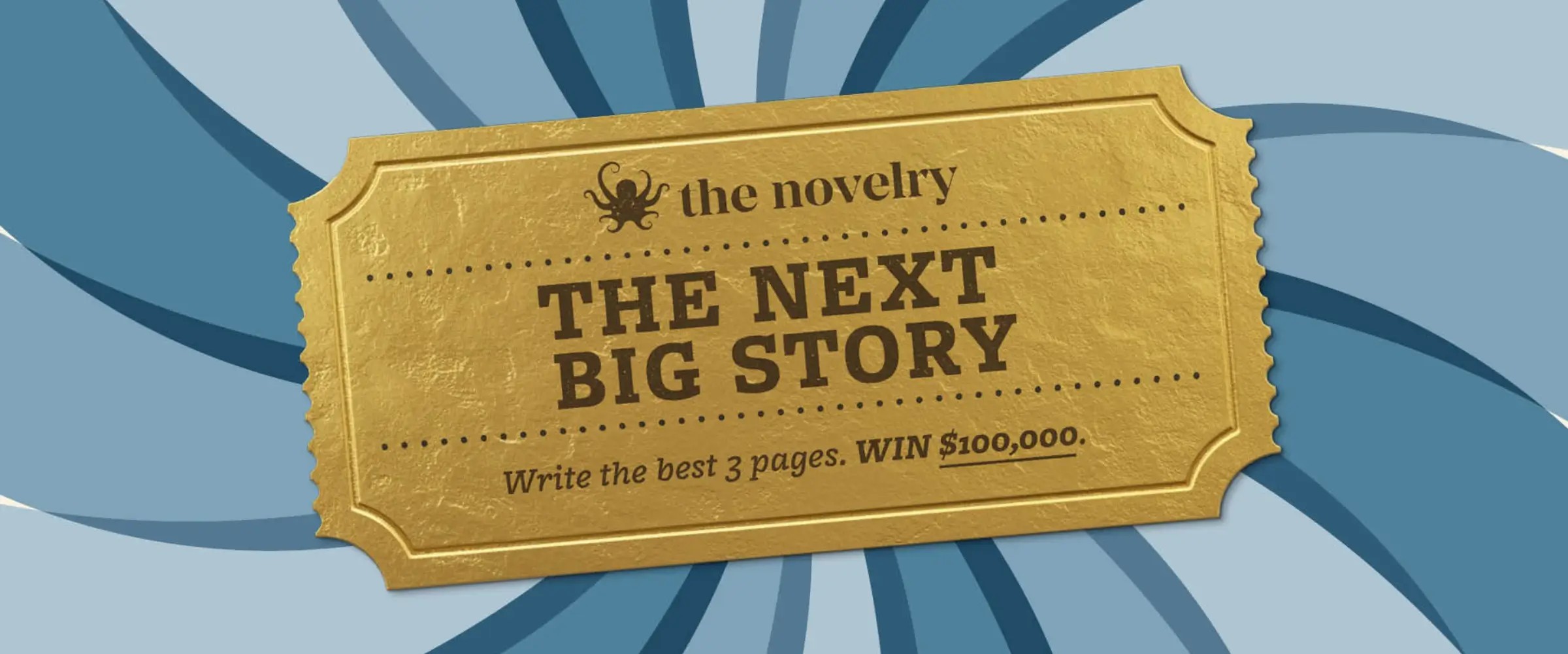 A golden ticket to The Next Big Story prize, where one writer will win $100,000.